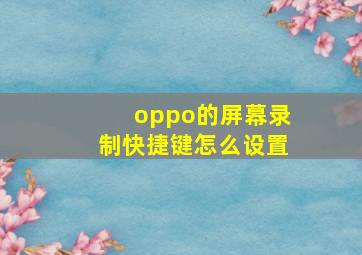 oppo的屏幕录制快捷键怎么设置