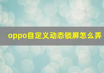 oppo自定义动态锁屏怎么弄