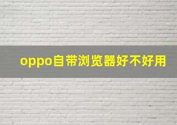 oppo自带浏览器好不好用