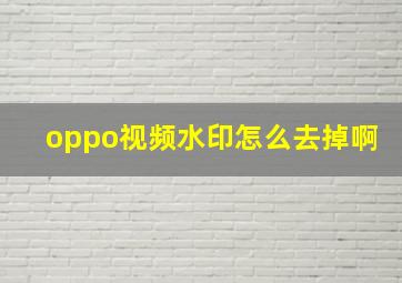 oppo视频水印怎么去掉啊