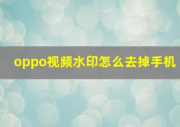 oppo视频水印怎么去掉手机