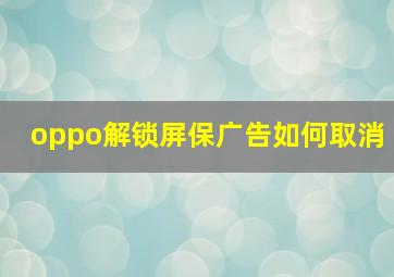 oppo解锁屏保广告如何取消