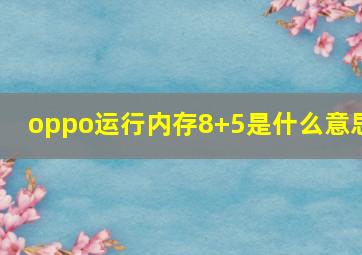 oppo运行内存8+5是什么意思