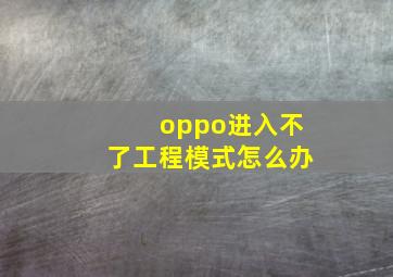 oppo进入不了工程模式怎么办