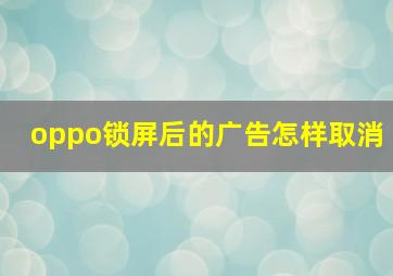 oppo锁屏后的广告怎样取消