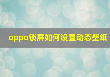 oppo锁屏如何设置动态壁纸