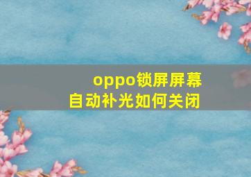 oppo锁屏屏幕自动补光如何关闭