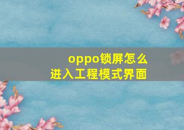 oppo锁屏怎么进入工程模式界面