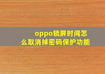 oppo锁屏时间怎么取消掉密码保护功能