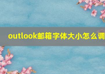 outlook邮箱字体大小怎么调