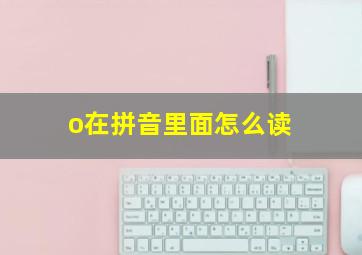 o在拼音里面怎么读