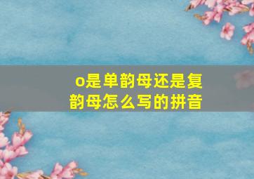 o是单韵母还是复韵母怎么写的拼音