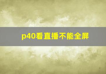 p40看直播不能全屏