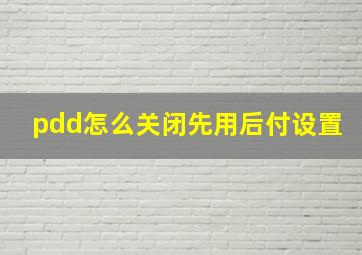 pdd怎么关闭先用后付设置