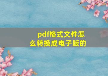 pdf格式文件怎么转换成电子版的