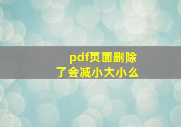 pdf页面删除了会减小大小么