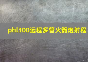 phl300远程多管火箭炮射程