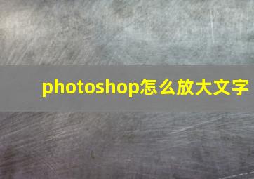 photoshop怎么放大文字