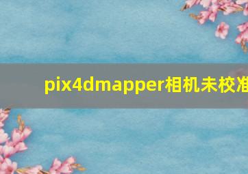 pix4dmapper相机未校准