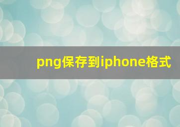 png保存到iphone格式