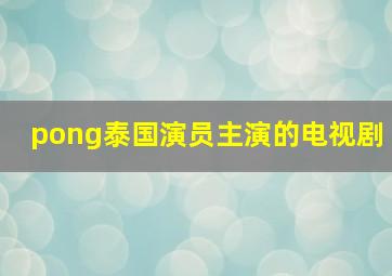 pong泰国演员主演的电视剧