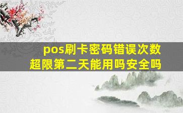 pos刷卡密码错误次数超限第二天能用吗安全吗