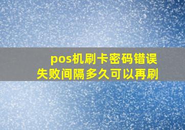 pos机刷卡密码错误失败间隔多久可以再刷