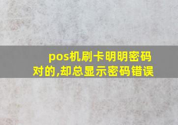 pos机刷卡明明密码对的,却总显示密码错误