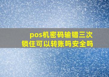 pos机密码输错三次锁住可以转账吗安全吗