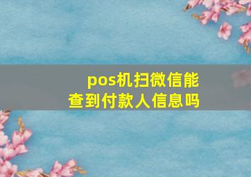 pos机扫微信能查到付款人信息吗