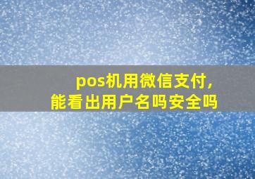 pos机用微信支付,能看出用户名吗安全吗