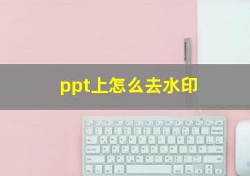 ppt上怎么去水印