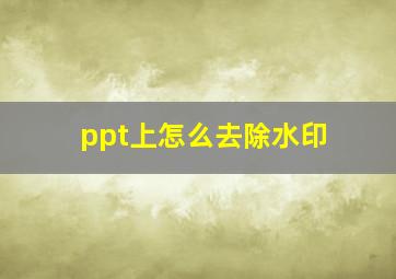 ppt上怎么去除水印