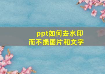 ppt如何去水印而不损图片和文字