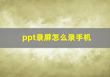 ppt录屏怎么录手机