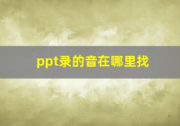 ppt录的音在哪里找