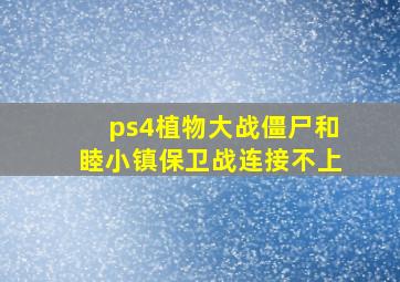 ps4植物大战僵尸和睦小镇保卫战连接不上