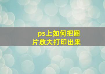 ps上如何把图片放大打印出来