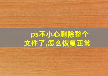 ps不小心删除整个文件了,怎么恢复正常