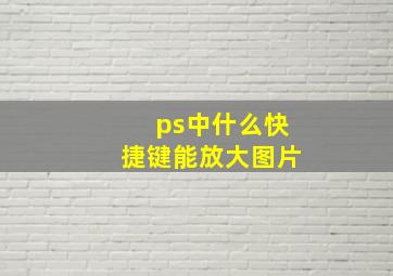 ps中什么快捷键能放大图片