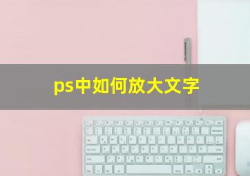 ps中如何放大文字