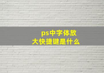 ps中字体放大快捷键是什么