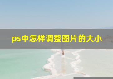 ps中怎样调整图片的大小