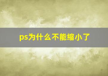 ps为什么不能缩小了