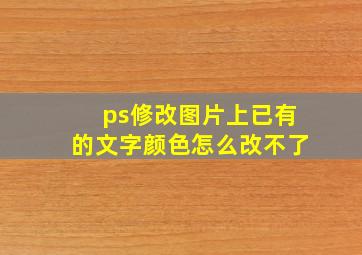 ps修改图片上已有的文字颜色怎么改不了