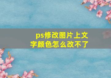 ps修改图片上文字颜色怎么改不了