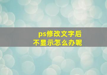 ps修改文字后不显示怎么办呢