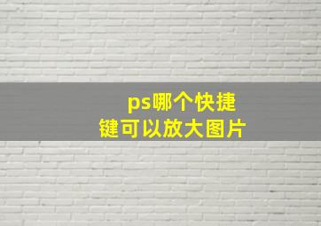 ps哪个快捷键可以放大图片