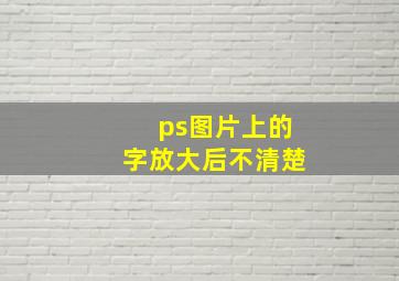 ps图片上的字放大后不清楚