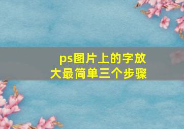 ps图片上的字放大最简单三个步骤